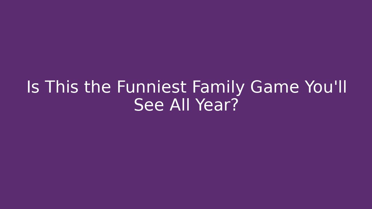 Is This the Funniest Family Game You'll See All Year?