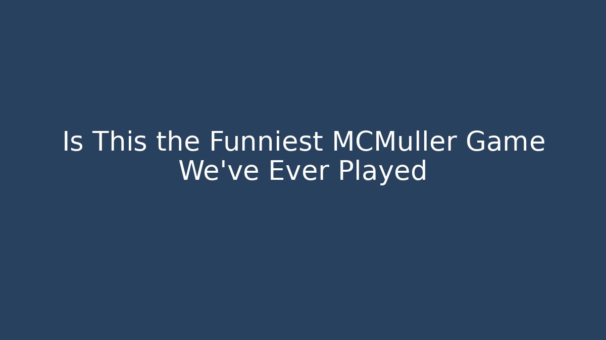 Is This the Funniest MCMüller Game We've Ever Played