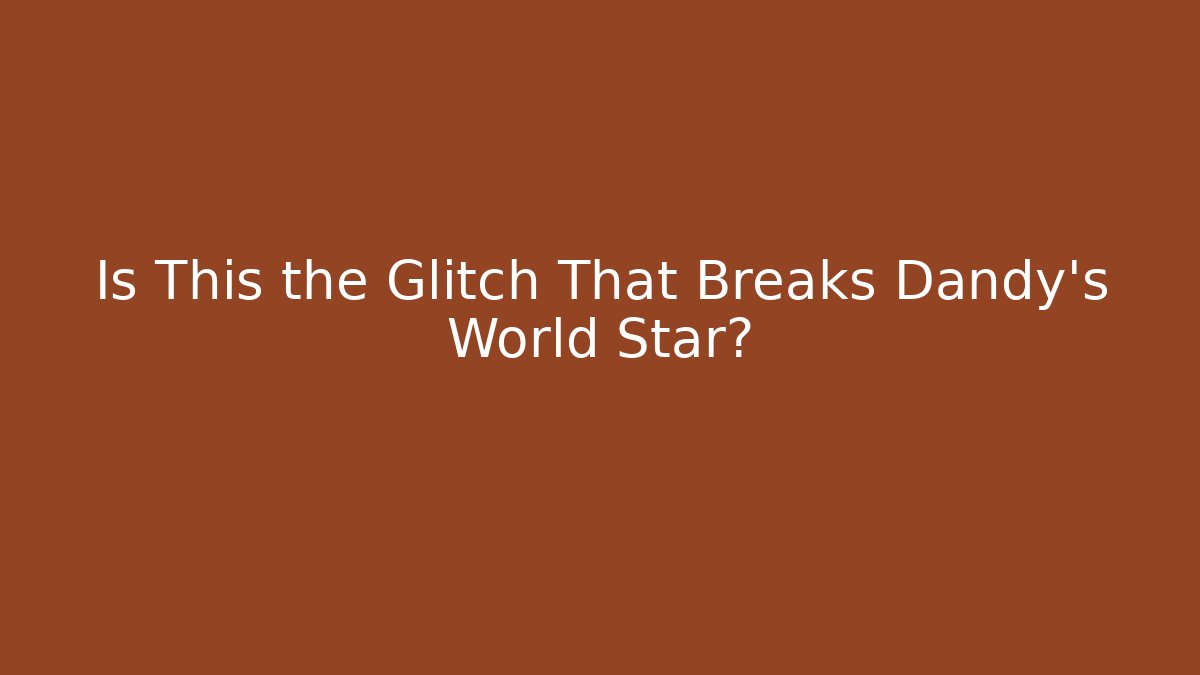 Is This the Glitch That Breaks Dandy's World Star?