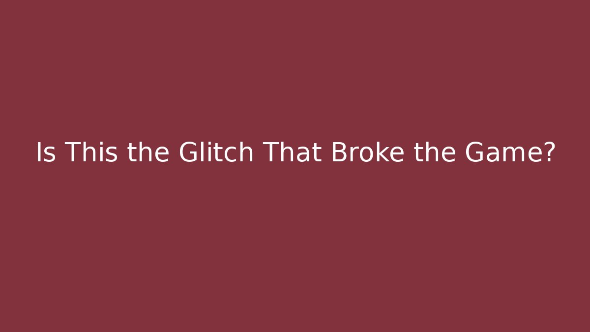 Is This the Glitch That Broke the Game?