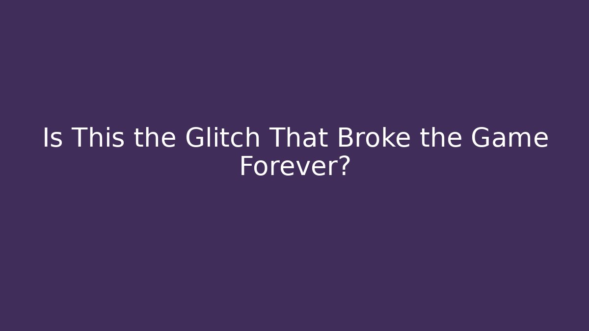 Is This the Glitch That Broke the Game Forever?