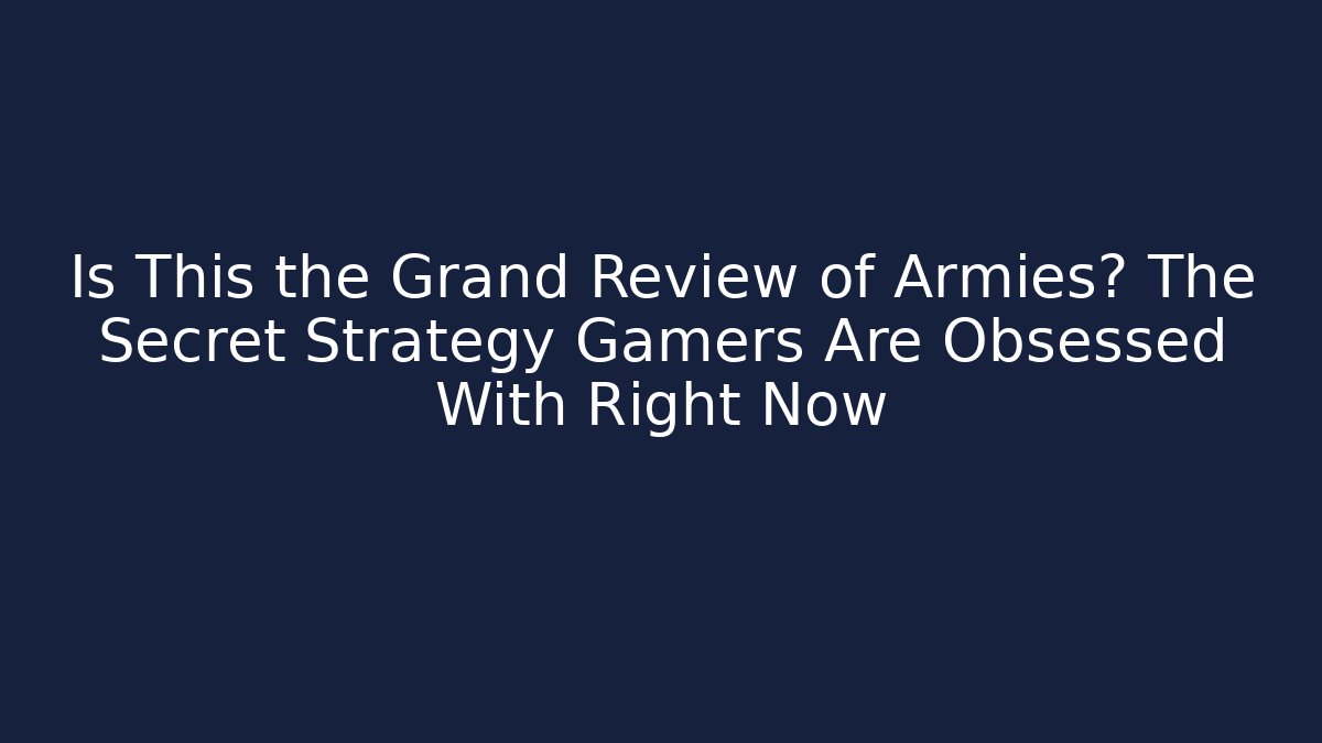Is This the Grand Review of Armies? The Secret Strategy Gamers Are Obsessed With Right Now