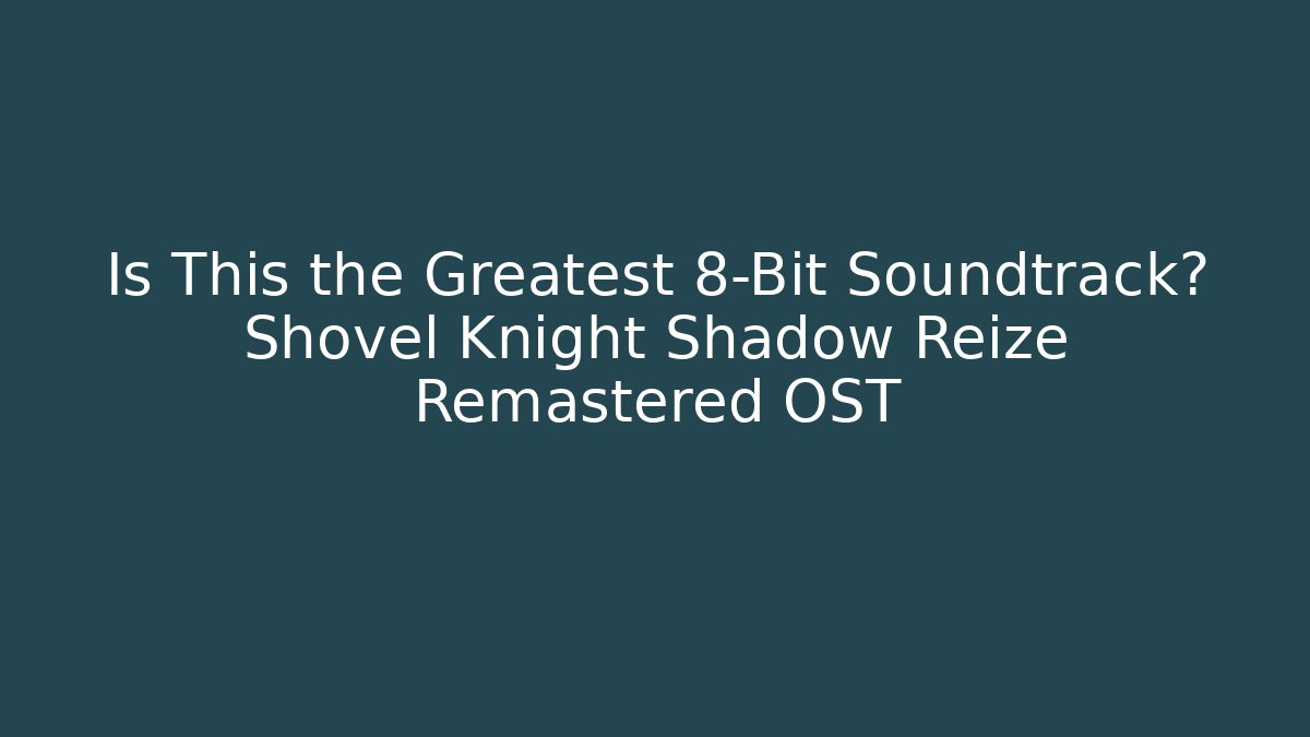Is This the Greatest 8-Bit Soundtrack? Shovel Knight Shadow Reize Remastered OST