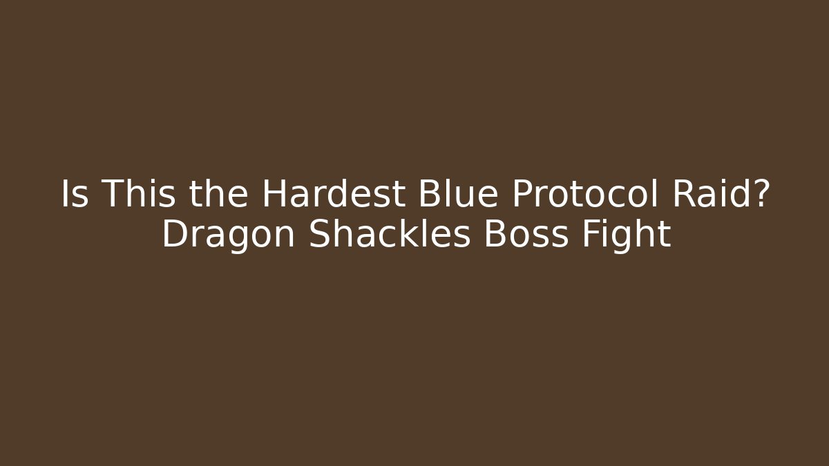 Is This the Hardest Blue Protocol Raid? Dragon Shackles Boss Fight