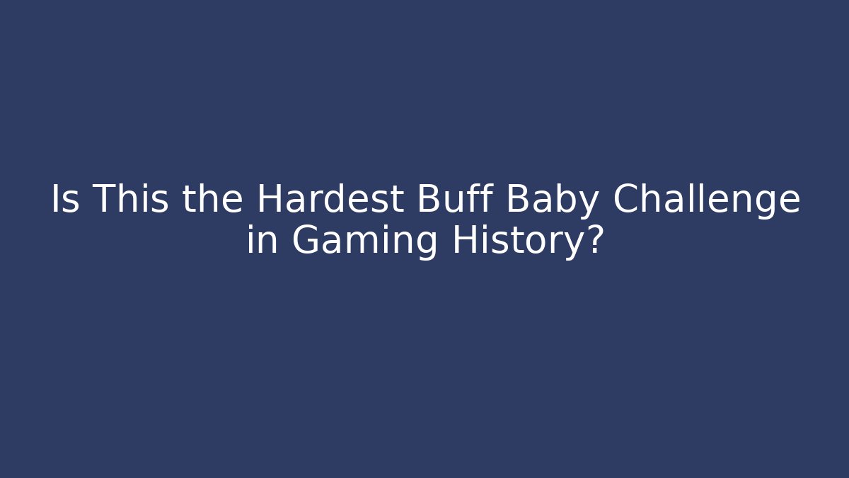Is This the Hardest Buff Baby Challenge in Gaming History?