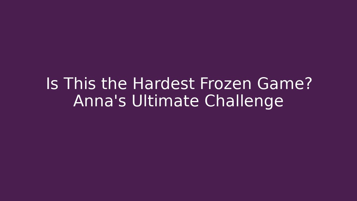 Is This the Hardest Frozen Game? Anna's Ultimate Challenge
