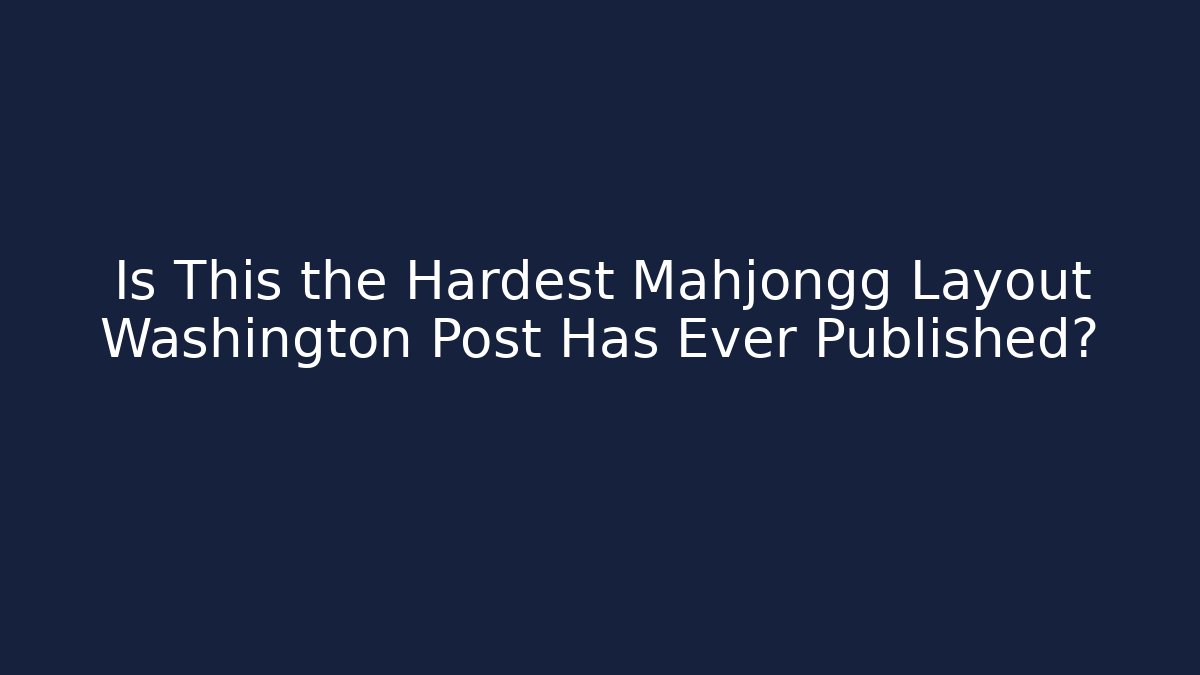 Is This the Hardest Mahjongg Layout Washington Post Has Ever Published?
