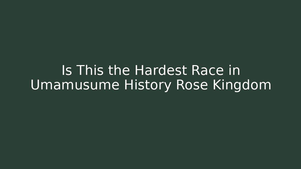 Is This the Hardest Race in Umamusume History Rose Kingdom
