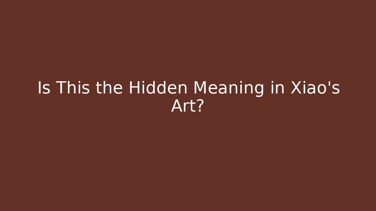 Is This the Hidden Meaning in Xiao's Art?
