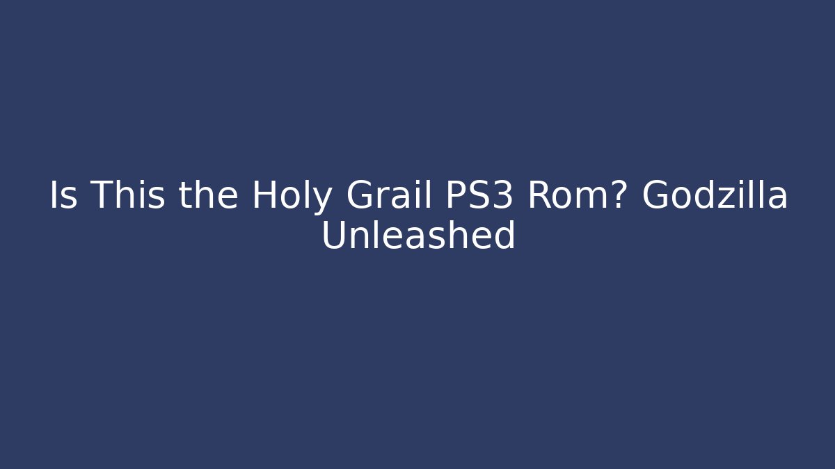Is This the Holy Grail PS3 Rom? Godzilla Unleashed