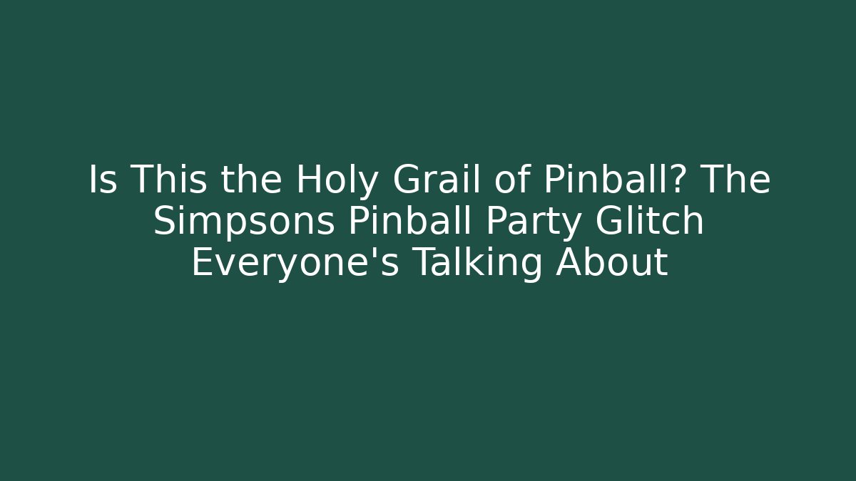 Is This the Holy Grail of Pinball? The Simpsons Pinball Party Glitch Everyone's Talking About
