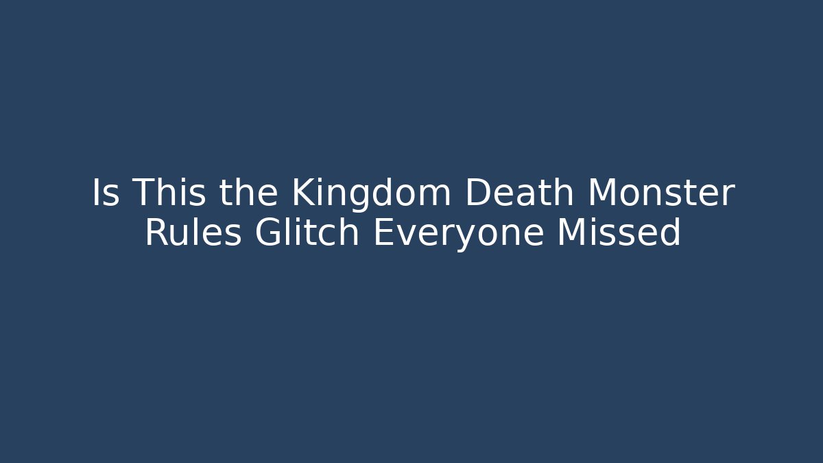 Is This the Kingdom Death Monster Rules Glitch Everyone Missed - Boomer Naturals