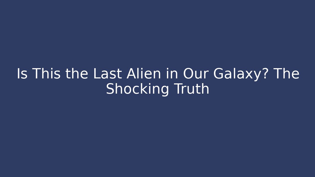 Is This the Last Alien in Our Galaxy? The Shocking Truth