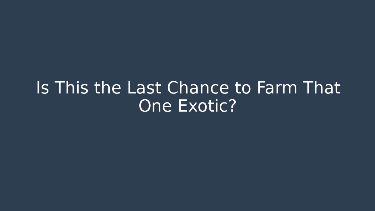 Is This the Last Chance to Farm That One Exotic?