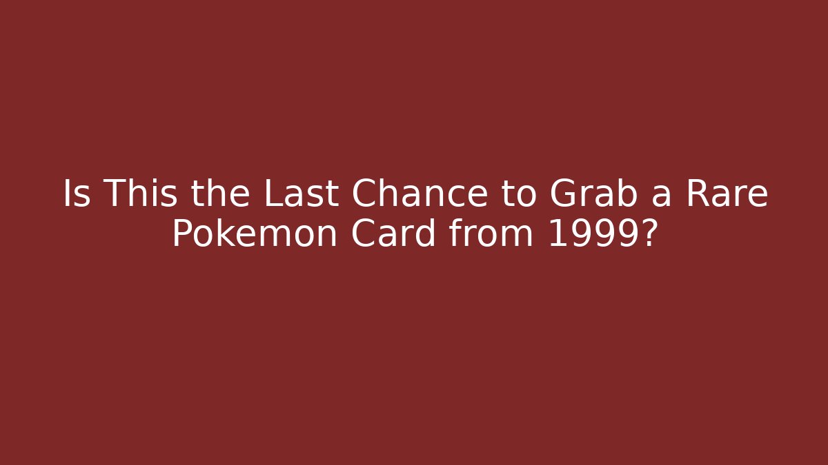 Is This the Last Chance to Grab a Rare Pokémon Card from 1999?