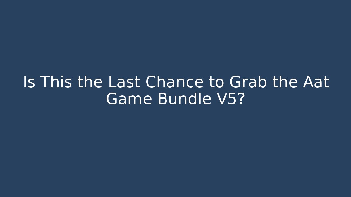 Is This the Last Chance to Grab the Aat Game Bundle V5?