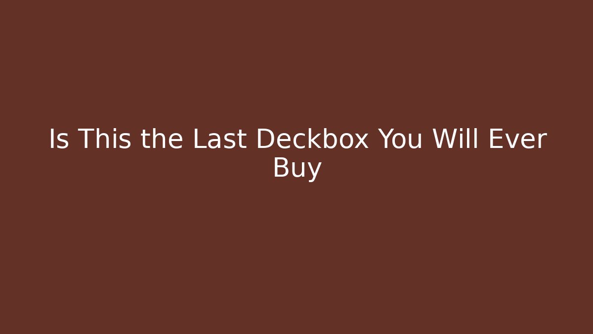 Is This the Last Deckbox You Will Ever Buy