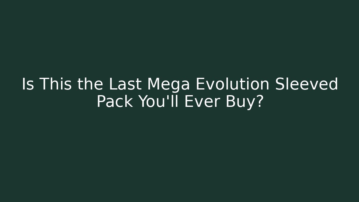 Is This the Last Mega Evolution Sleeved Pack You'll Ever Buy?