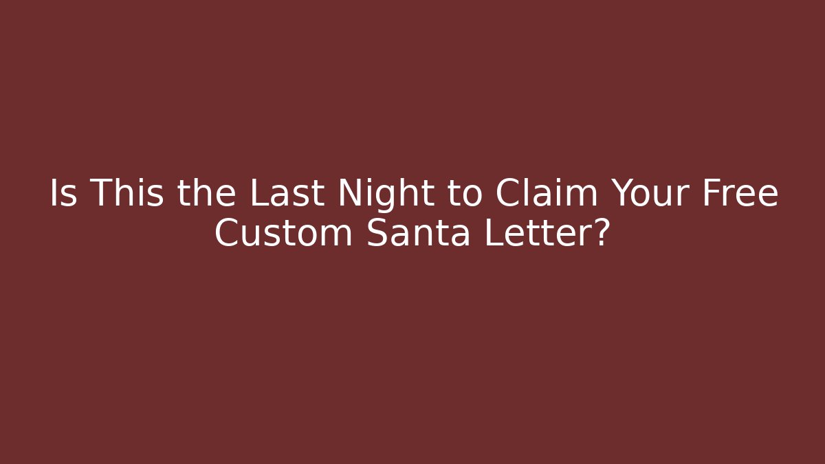 Is This the Last Night to Claim Your Free Custom Santa Letter?