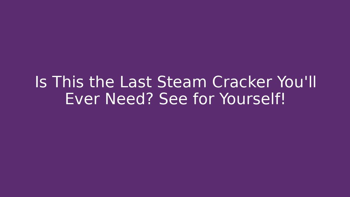 Is This the Last Steam Cracker You'll Ever Need? See for Yourself!