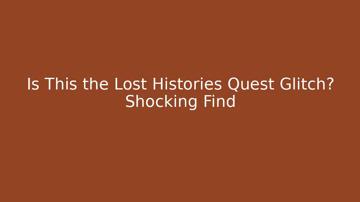 Is This the Lost Histories Quest Glitch? Shocking Find