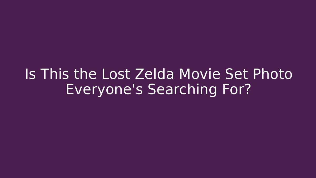 Is This the Lost Zelda Movie Set Photo Everyone's Searching For?