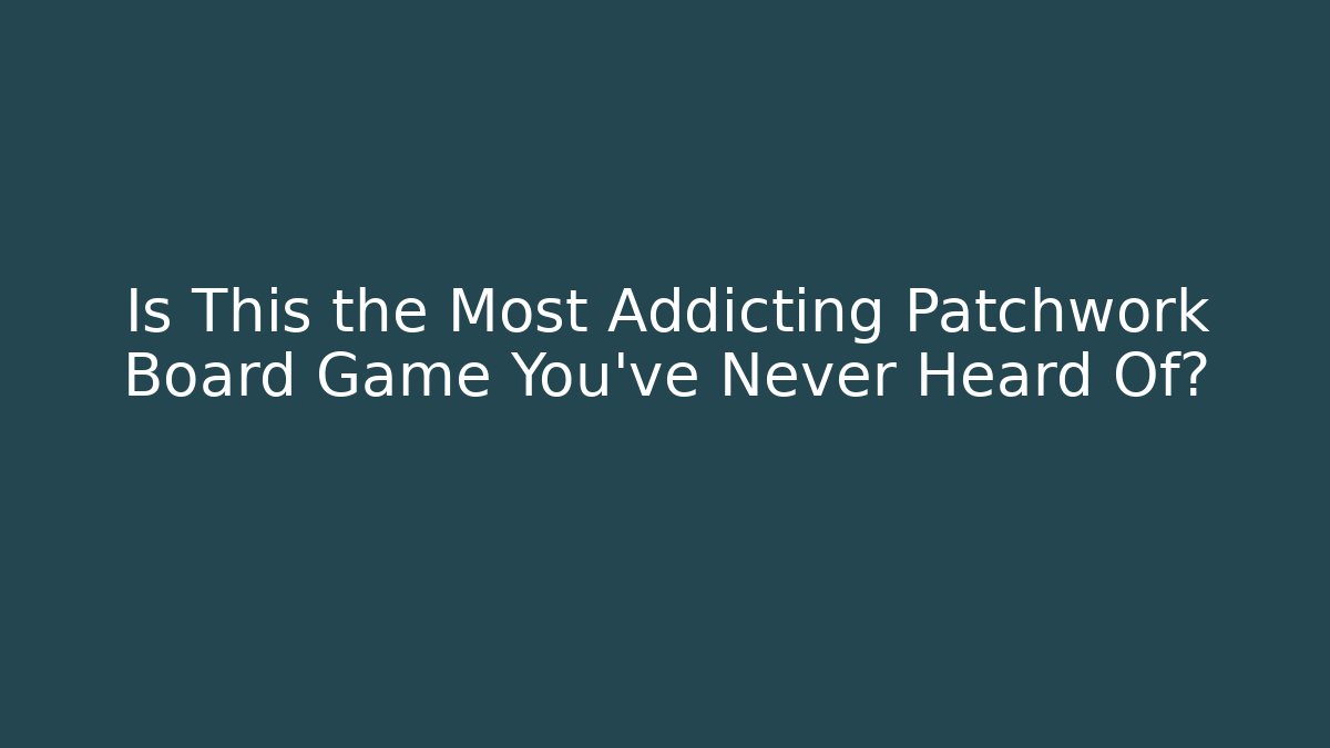 Is This the Most Addicting Patchwork Board Game You’ve Never Heard Of?