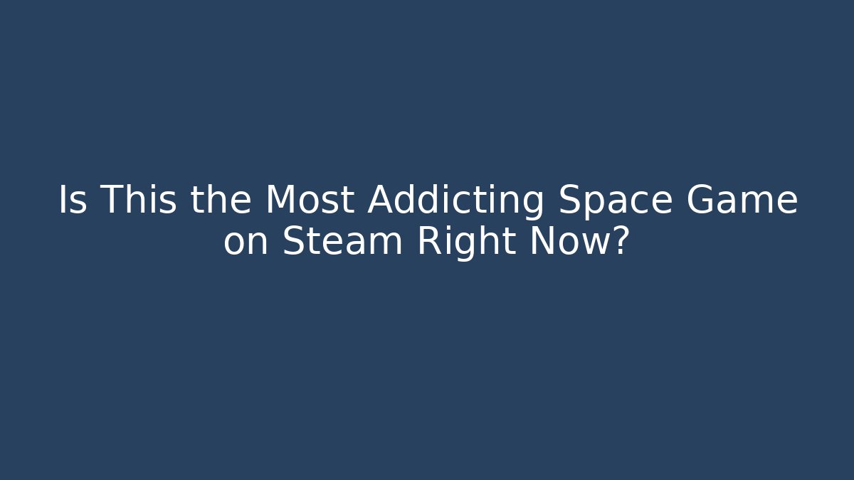 Is This the Most Addicting Space Game on Steam Right Now?
