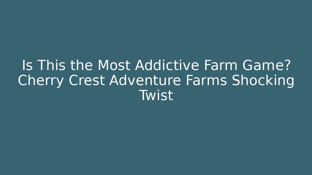 Is This the Most Addictive Farm Game? Cherry Crest Adventure Farms Shocking Twist