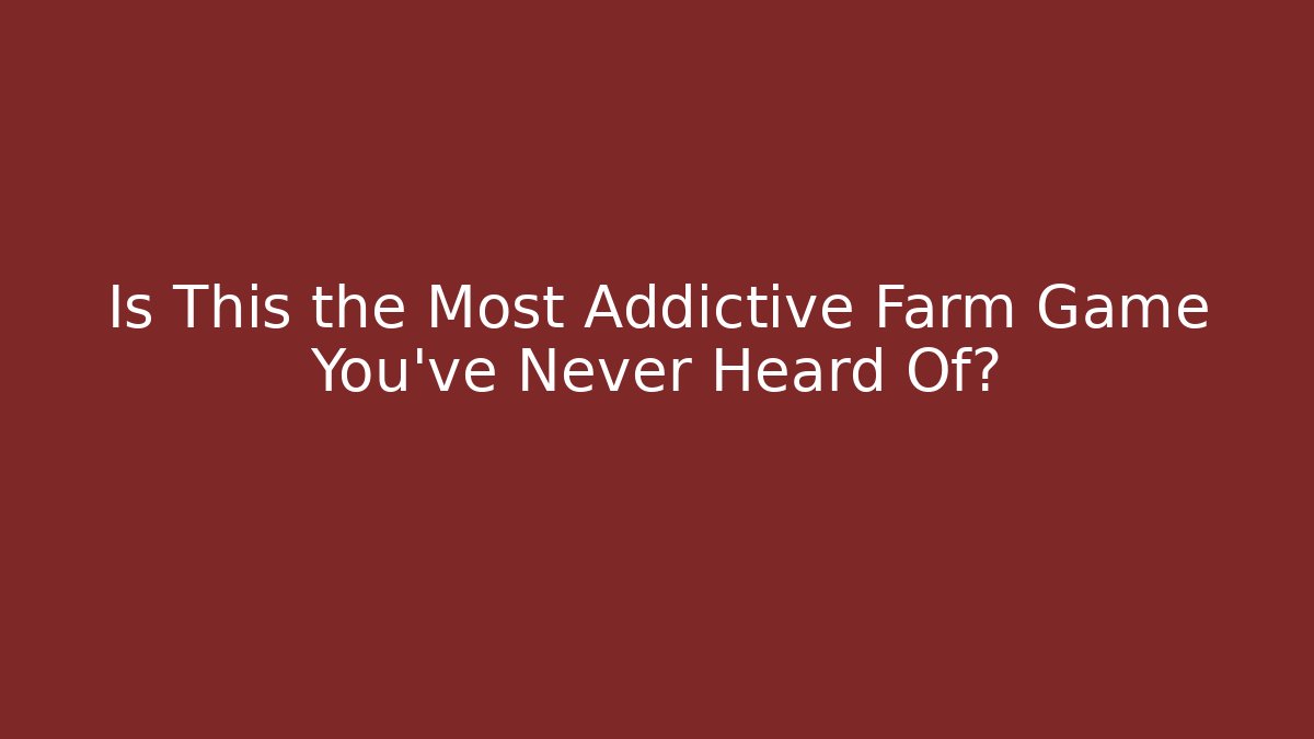 Is This the Most Addictive Farm Game You’ve Never Heard Of?