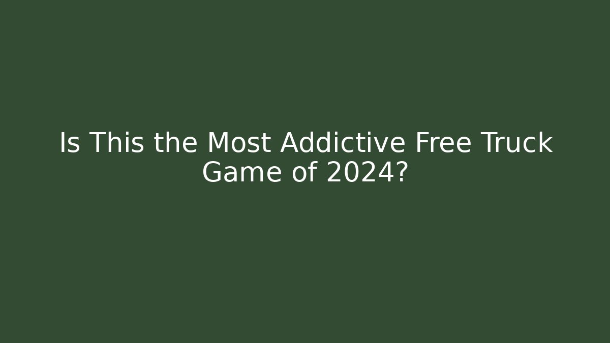 Is This the Most Addictive Free Truck Game of 2024?