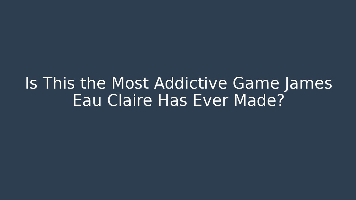 Is This the Most Addictive Game James Eau Claire Has Ever Made?