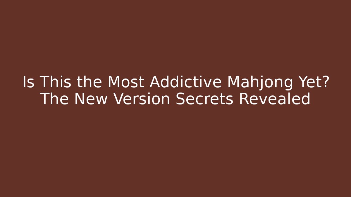Is This the Most Addictive Mahjong Yet? The New Version Secrets Revealed