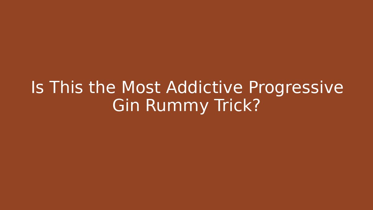 Is This the Most Addictive Progressive Gin Rummy Trick?