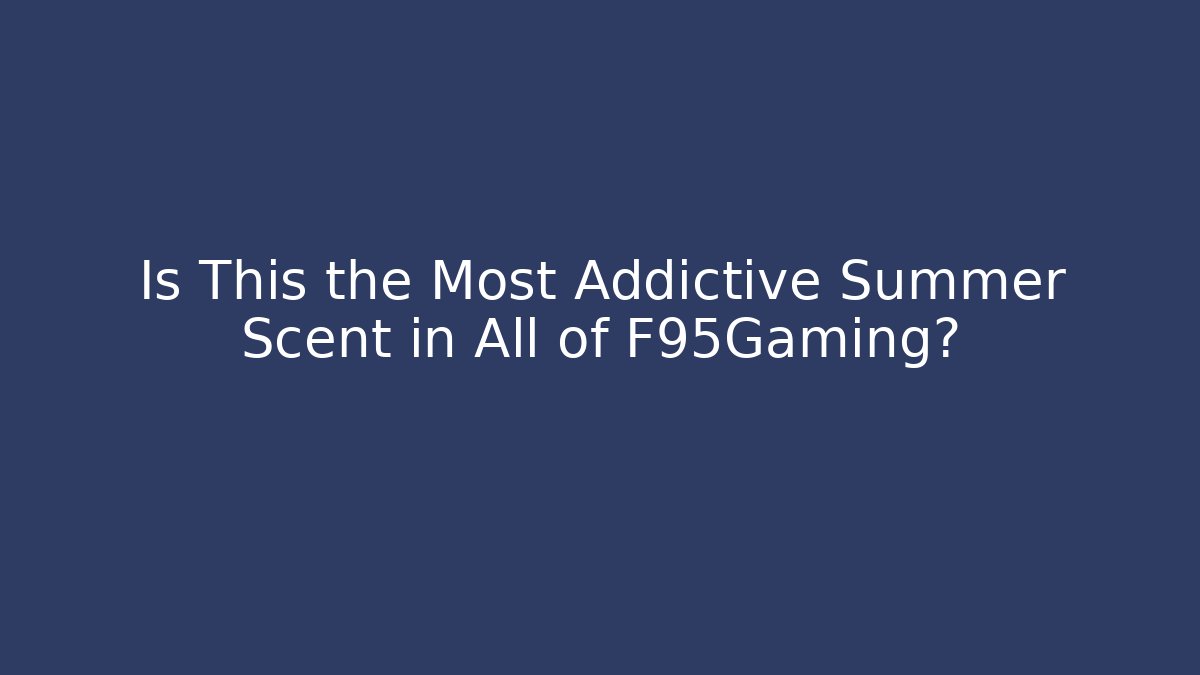 Is This the Most Addictive Summer Scent in All of F95Gaming?