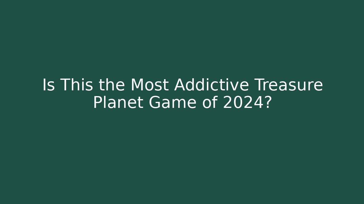 Is This the Most Addictive Treasure Planet Game of 2024?