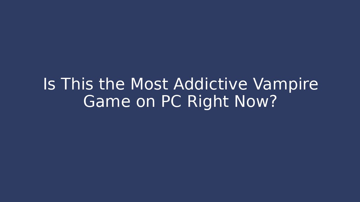 Is This the Most Addictive Vampire Game on PC Right Now?