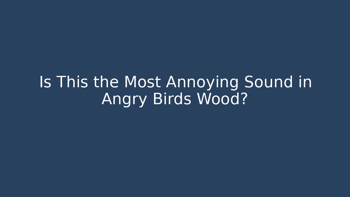 Is This the Most Annoying Sound in Angry Birds Wood? - Boomer Naturals