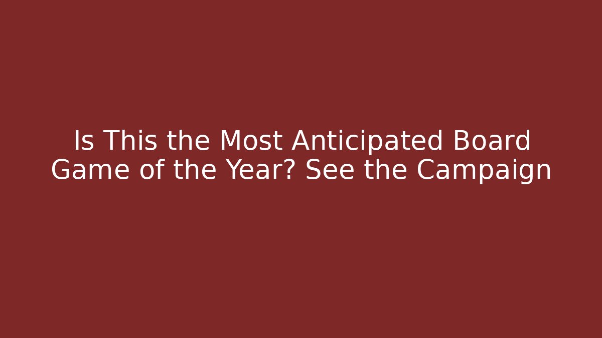 Is This the Most Anticipated Board Game of the Year? See the Campaign
