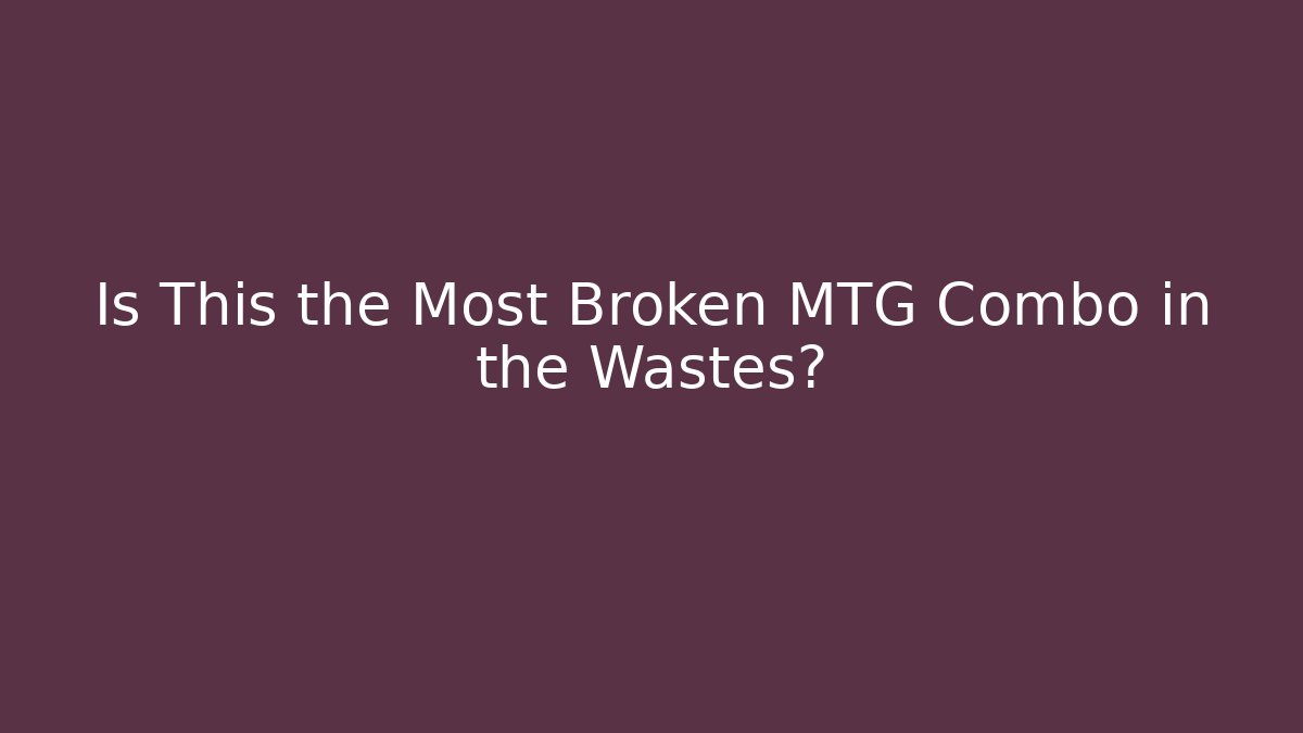 Is This the Most Broken MTG Combo in the Wastes?