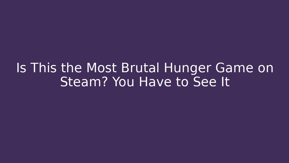 Is This the Most Brutal Hunger Game on Steam? You Have to See It