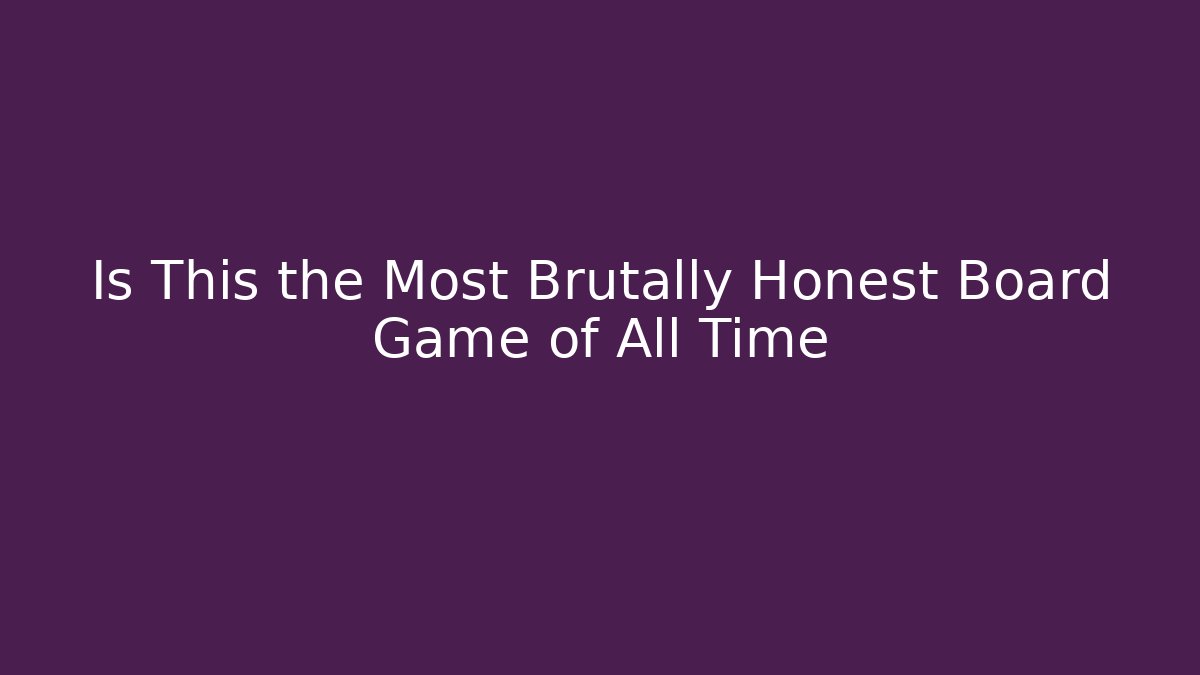 Is This the Most Brutally Honest Board Game of All Time