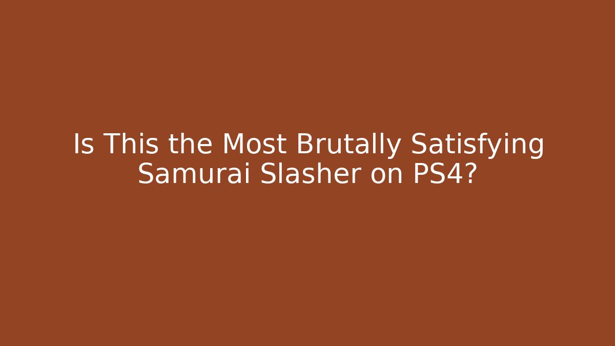 Is This the Most Brutally Satisfying Samurai Slasher on PS4?