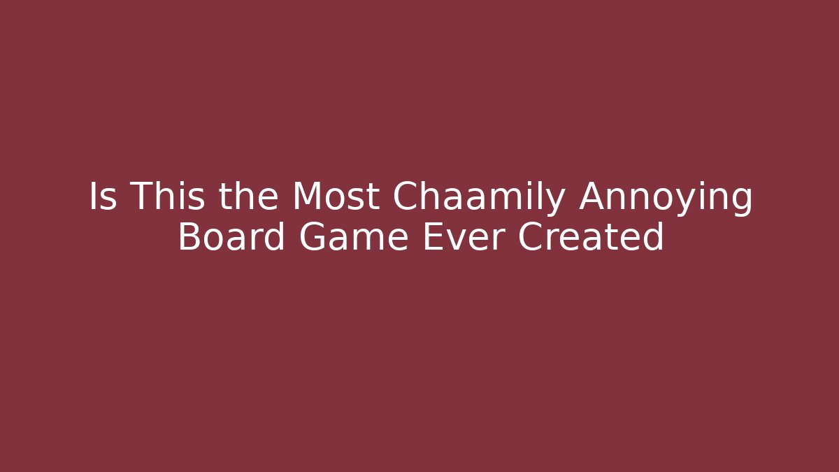 Is This the Most Chaamily Annoying Board Game Ever Created
