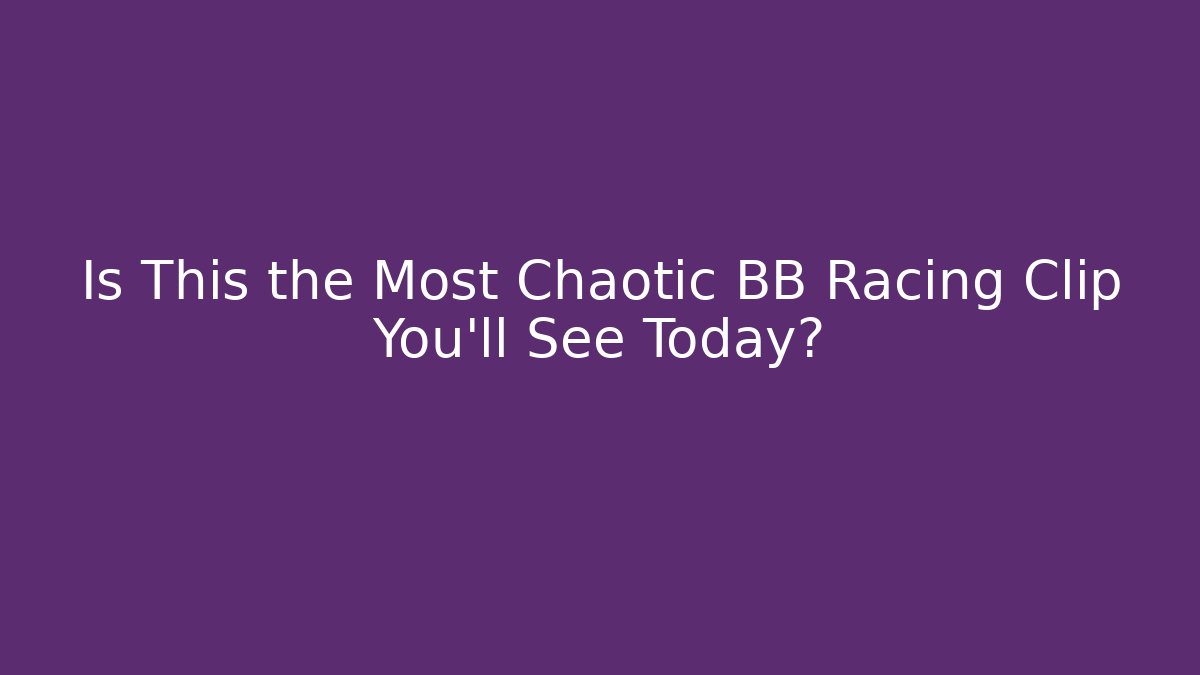 Is This the Most Chaotic BB Racing Clip You'll See Today?