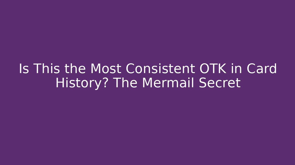 Is This the Most Consistent OTK in Card History? The Mermail Secret