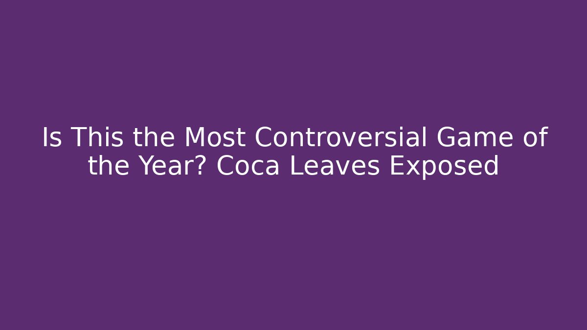 Is This the Most Controversial Game of the Year? Coca Leaves Exposed