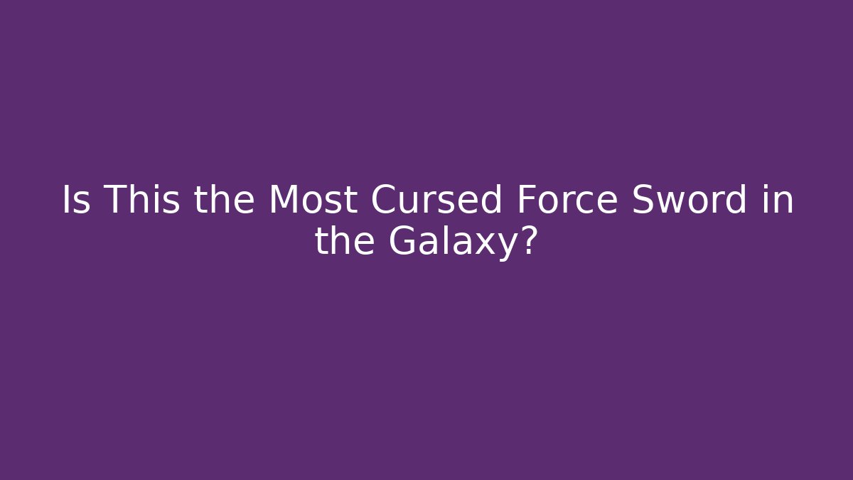 Is This the Most Cursed Force Sword in the Galaxy?