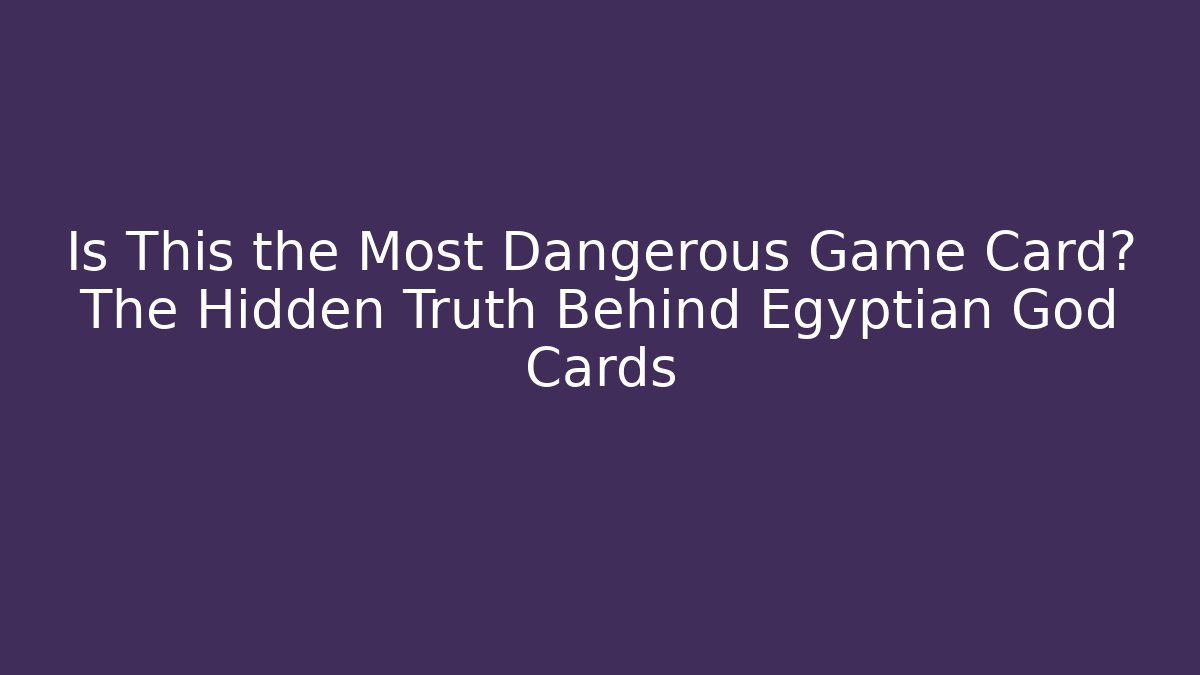 Is This the Most Dangerous Game Card? The Hidden Truth Behind Egyptian God Cards