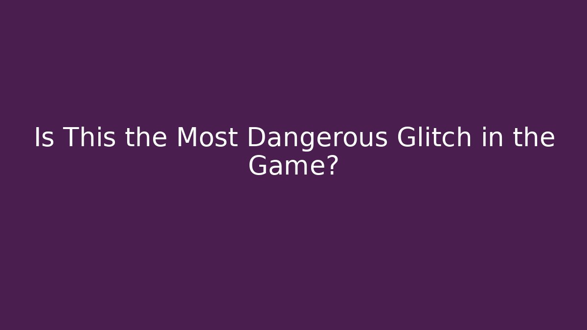 Is This the Most Dangerous Glitch in the Game?